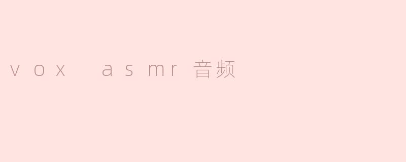 《.voxASMR：探索声音疗愈的奇妙世界》